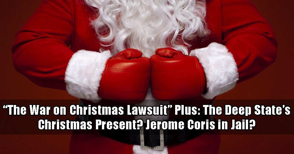 War on Christmas lawsuit with the Christmas Lawyer. Plus could the Deep State's Christmas present be seeing Jereome Corsi spend Christmas in jail?