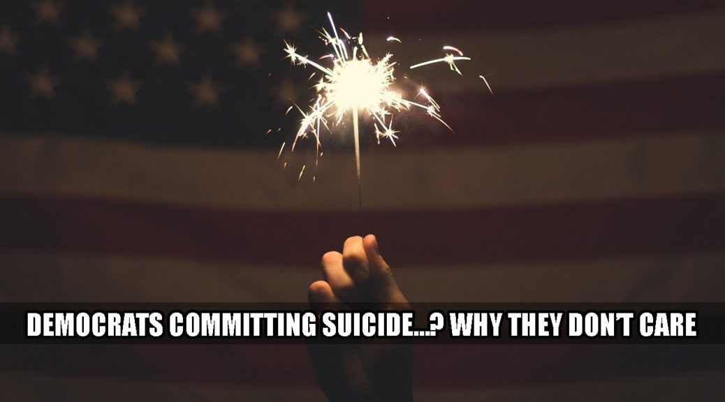 Are democrats committing suicide and why they don’t care