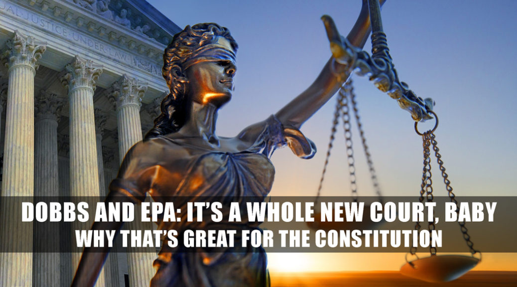 Dobbs and EPA rulings: It’s a whole new court baby and why that’s great for the Constitution