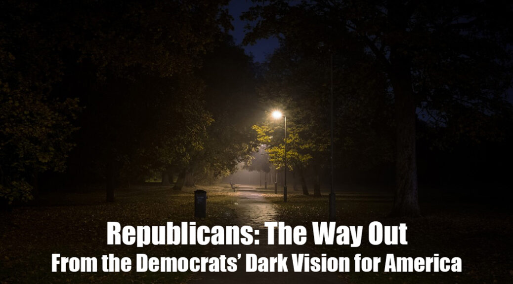 Republicans are the way out from the democrats dark vision for America