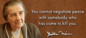 Israel-Hamas War. Golda Meir Quote: "You cannot negotiate peace with someone who has come to kill you."